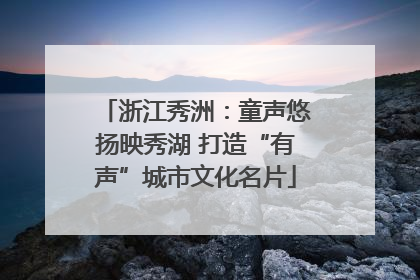 浙江秀洲：童声悠扬映秀湖 打造“有声”城市文化名片