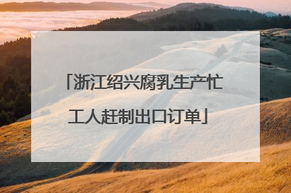 浙江绍兴腐乳生产忙 工人赶制出口订单