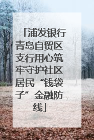浦发银行青岛自贸区支行用心筑牢守护社区居民“钱袋子”金融防线