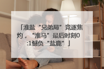 淮盐“兄弟局”竞逐焦灼，“淮马”最后时刻0:1憾负“盐鹿”