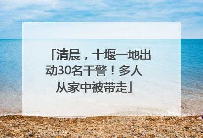 清晨，十堰一地出动30名干警！多人从家中被带走