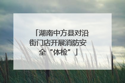 湖南中方县对沿街门店开展消防安全“体检”