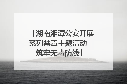湖南湘潭公安开展系列禁毒主题活动 筑牢无毒防线
