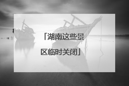 湖南这些景区临时关闭