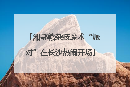 湘鄂赣杂技魔术“派对”在长沙热闹开场