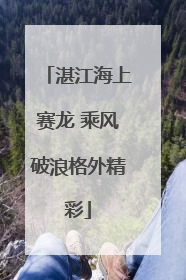 湛江海上赛龙 乘风破浪格外精彩