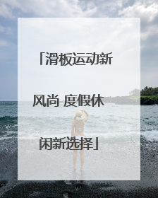 滑板运动新风尚 度假休闲新选择