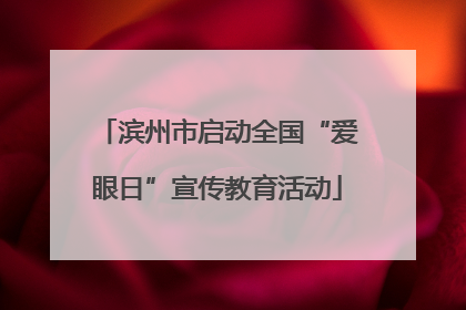 滨州市启动全国“爱眼日”宣传教育活动