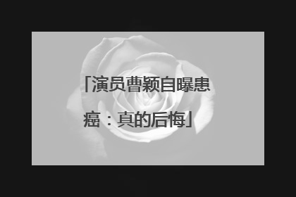 演员曹颖自曝患癌：真的后悔