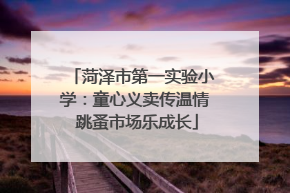 菏泽市第一实验小学：童心义卖传温情 跳蚤市场乐成长