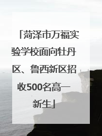 菏泽市万福实验学校面向牡丹区、鲁西新区招收500名高一新生