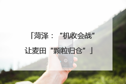 菏泽：“机收会战”让麦田“颗粒归仓”