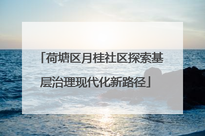 荷塘区月桂社区探索基层治理现代化新路径