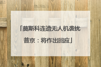 莫斯科连遭无人机袭扰 普京：将作出回应