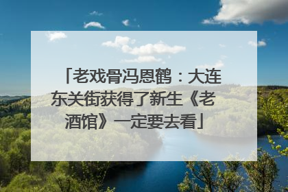 老戏骨冯恩鹤：大连东关街获得了新生《老酒馆》一定要去看
