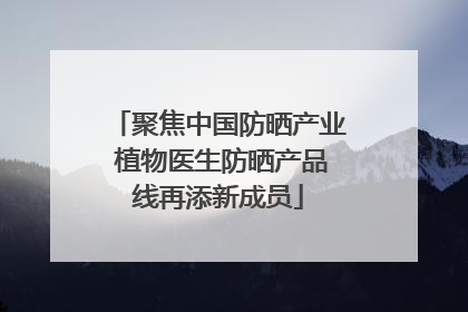 聚焦中国防晒产业 植物医生防晒产品线再添新成员