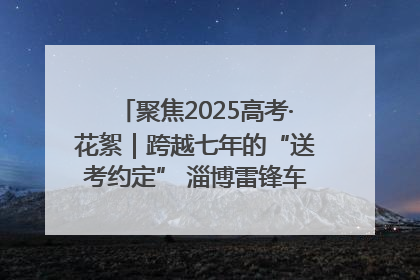 聚焦2025高考·花絮｜跨越七年的“送考约定” 淄博雷锋车队温暖两代人