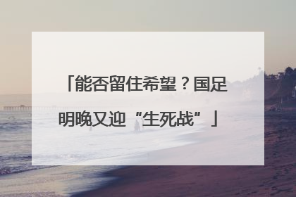 能否留住希望？国足明晚又迎“生死战”