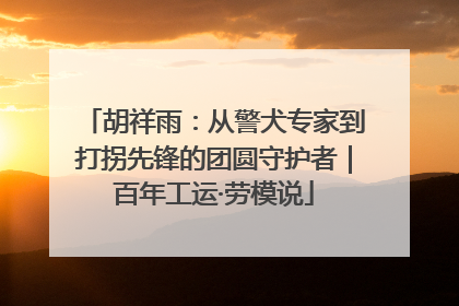 胡祥雨：从警犬专家到打拐先锋的团圆守护者｜百年工运·劳模说