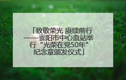 致敬荣光 赓续前行——襄阳市中心血站举行“光荣在党50年”纪念章颁发仪式