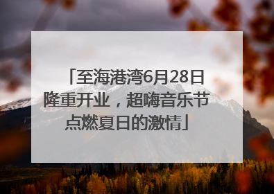 至海港湾6月28日隆重开业，超嗨音乐节点燃夏日的激情