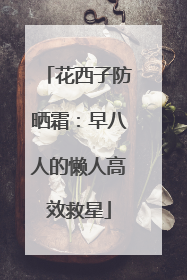 花西子防晒霜：早八人的懒人高效救星