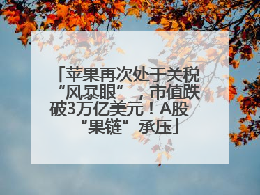 苹果再次处于关税“风暴眼”，市值跌破3万亿美元！A股“果链”承压