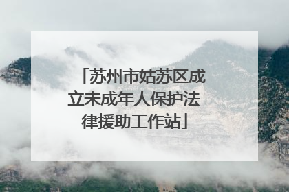 苏州市姑苏区成立未成年人保护法律援助工作站