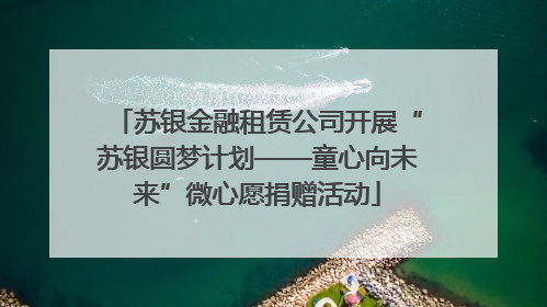 苏银金融租赁公司开展“苏银圆梦计划——童心向未来”微心愿捐赠活动