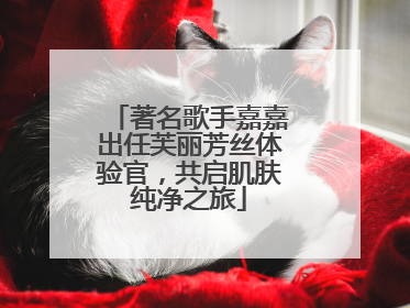著名歌手嘉嘉出任芙丽芳丝体验官，共启肌肤纯净之旅