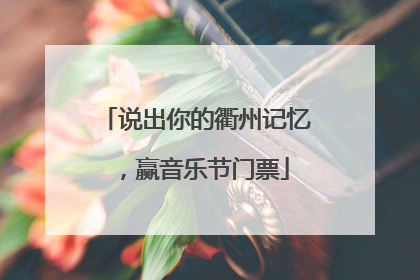 说出你的衢州记忆，赢音乐节门票