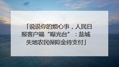 说说你的烦心事，人民日报客户端“曝光台”：盐城失地农民保障金待支付