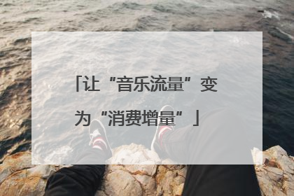 让“音乐流量”变为“消费增量”