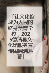 让文化馆成为人民的终身美育学校，2025德清县文化馆服务宣传周圆满落幕