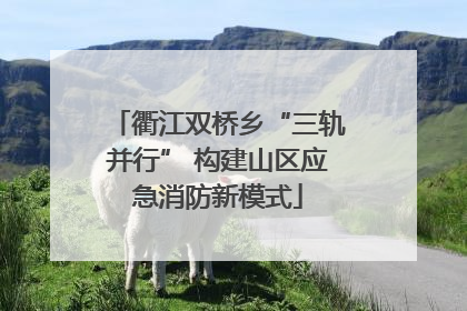 衢江双桥乡“三轨并行” 构建山区应急消防新模式