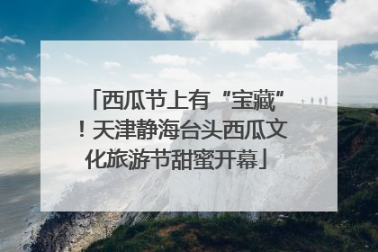 西瓜节上有“宝藏”！天津静海台头西瓜文化旅游节甜蜜开幕