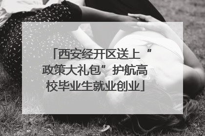 西安经开区送上“政策大礼包”护航高校毕业生就业创业