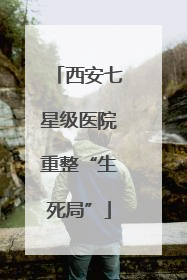 西安七星级医院重整“生死局”