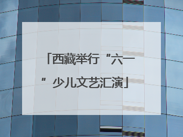 西藏举行“六一”少儿文艺汇演
