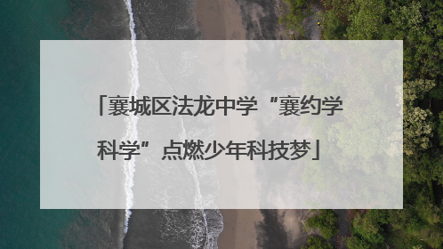 襄城区法龙中学“襄约学科学”点燃少年科技梦