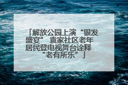 解放公园上演“银发盛宴” 袁家社区老年居民登电视舞台诠释 “老有所乐”