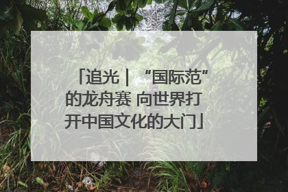 追光｜“国际范”的龙舟赛 向世界打开中国文化的大门