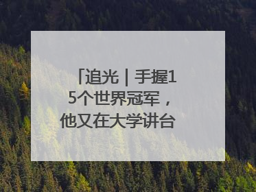 追光｜手握15个世界冠军，他又在大学讲台“火”出圈