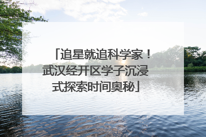 追星就追科学家！武汉经开区学子沉浸式探索时间奥秘