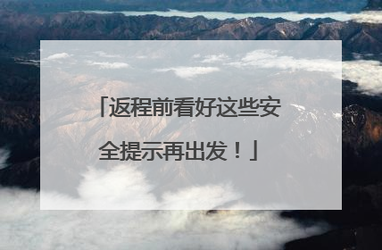 返程前看好这些安全提示再出发！