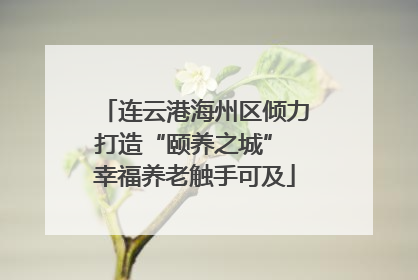 连云港海州区倾力打造“颐养之城” 幸福养老触手可及