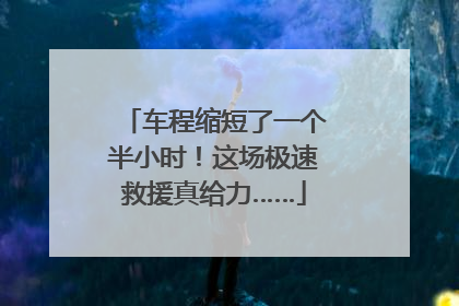 车程缩短了一个半小时！这场极速救援真给力……