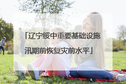 辽宁绥中重要基础设施汛期前恢复灾前水平