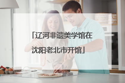 辽河非遗美学馆在沈阳老北市开馆