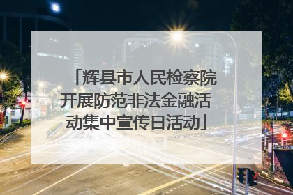 辉县市人民检察院开展防范非法金融活动集中宣传日活动